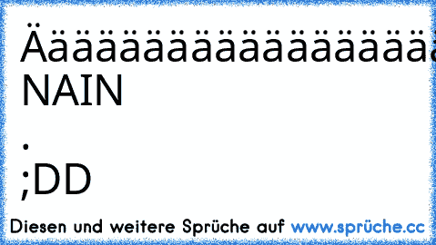 Ääääääääääääääääääääääääääääääääääääääääähh. NAIN . ;DD