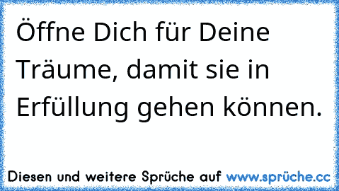 Öffne Dich für Deine Träume, damit sie in Erfüllung gehen können.