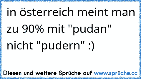 in österreich meint man zu 90% mit "pudan" nicht "pudern" :)