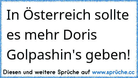 In Österreich sollte es mehr Doris Golpashin's geben!