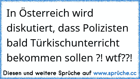 In Österreich wird diskutiert, dass Polizisten bald Türkischunterricht bekommen sollen ?! wtf??!