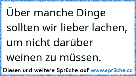 Über manche Dinge sollten wir lieber lachen, um nicht darüber weinen zu müssen.