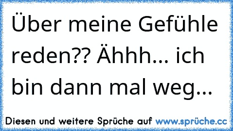 Über meine Gefühle reden?? Ähhh... ich bin dann mal weg...