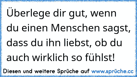 Überlege dir gut, wenn du einen Menschen sagst, dass du ihn liebst, ob du auch wirklich so fühlst!