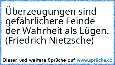 Überzeugungen sind gefährlichere Feinde der Wahrheit als Lügen. (Friedrich Nietzsche)