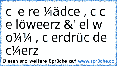 ιcн вιɴ eιɴ ѕтαrĸeѕ мädcнeɴ , ɢυcĸ ιcн нαв eιɴ löweɴнerz &' eɢαl wαѕ ĸoммт , ιcн υɴтerdrücĸ deɴ ѕcнмerz