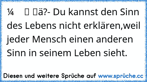 кαηηѕт ∂υ мιя ∂єη ѕιηη ∂єѕ ℓєвєηѕ єякℓäяєη?
- Du kannst den Sinn des Lebens nicht erklären,weil jeder Mensch einen anderen Sinn in seinem Leben sieht.