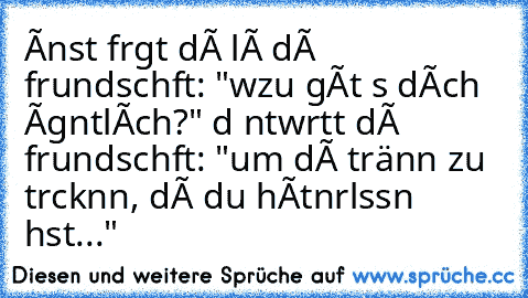 єínst frαgtє díє líєвє díє frєundschαft: "wσzu gíвt єs dích єígєntlích?" dα αntwσrtєtє díє frєundschαft: "um díє tränєn zu trσcknєn, díє du hítnєrlαssєn hαst..."