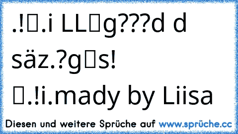 .!і.iсн вїLLіg???…иd dυн sнäтzснєи.?…gяатіs! τја.!i.
mady by Liisa