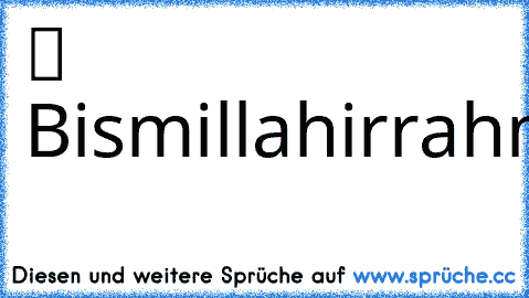 بِسْــــــــــــــــــمِ اﷲِالرَّحْمَنِ اارَّحِيم  Bismillahirrahmanirrahim♥