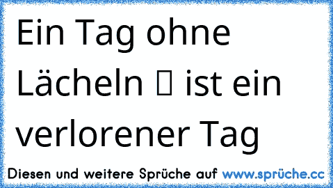 ღ Ein Tag ohne Lächeln ツ ist ein verlorener Tag ღ