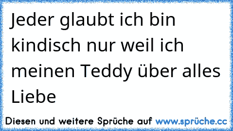 ღ Jeder glaubt ich bin kindisch nur weil ich meinen Teddy über alles Liebe  ღ