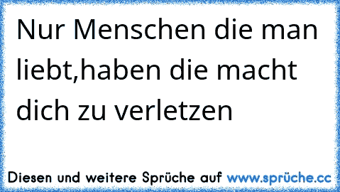 ღ Nur Menschen die man liebt,haben die macht dich zu verletzen ღ