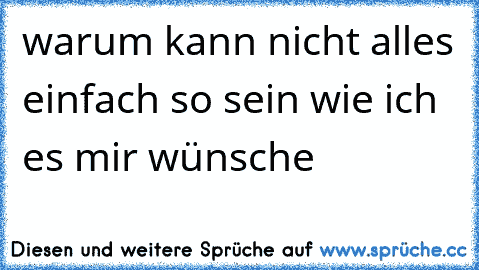 ღ ღ warum kann nicht alles einfach so sein wie ich es mir wünsche  ღ ღ