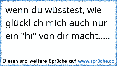 ღ ღ ღ wenn du wüsstest, wie glücklich mich auch nur ein "hi" von dir macht.....  ღ ღ ღ