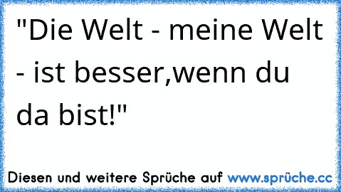 ღ"Die Welt - meine Welt - ist besser,wenn du da bist!"ღ