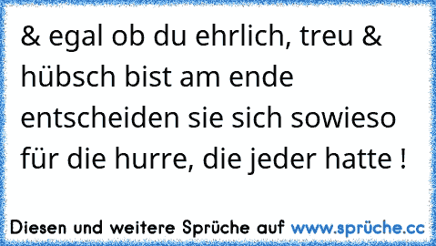 ‎& egal ob du ehrlich, treu & hübsch bist am ende entscheiden sie sich sowieso für die hurre, die jeder hatte !