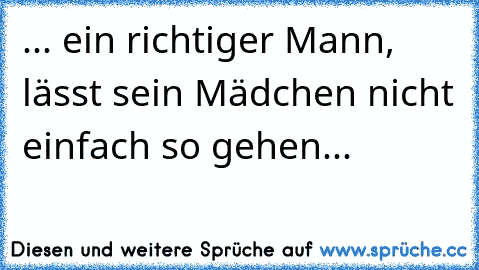 ‎... ein richtiger Mann, lässt sein Mädchen nicht einfach so gehen... ♥