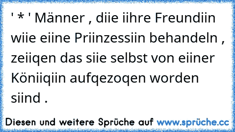 ‎' * ' Männer , diie iihre Freundiin wiie eiine Priinzessiin behandeln , zeiiqen das siie selbst von eiiner Köniiqiin aufqezoqen worden siind . ♥ ←