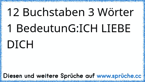 ‎12 Buchstaben 3 Wörter 1 BedeutunG:
ICH LIEBE DICH ♥ ♥ ♥