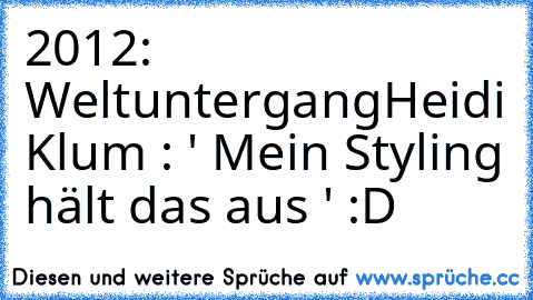 ‎2012: Weltuntergang
Heidi Klum : ' Mein Styling hält das aus ' :D