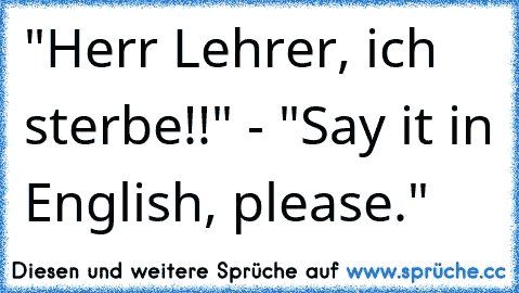 ‎"Herr Lehrer, ich sterbe!!" - "Say it in English, please."