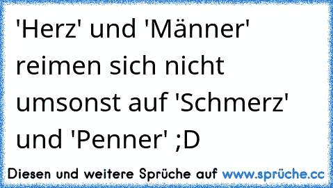 ‎'Herz' und 'Männer' reimen sich nicht umsonst auf 'Schmerz' und 'Penner' ;D