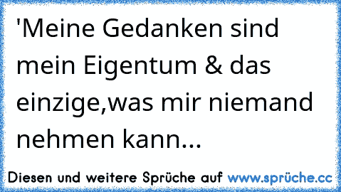 ‎'Meine Gedanken sind mein Eigentum & das einzige,
was mir niemand nehmen kann...