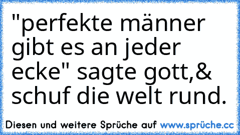 ‎"perfekte männer gibt es an jeder ecke" sagte gott,
& schuf die welt rund.