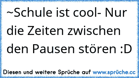 ‎~Schule ist cool
- Nur die Zeiten zwischen den Pausen stören :D