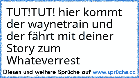 ‎TUT!TUT! hier kommt der waynetrain und der fährt mit deiner Story zum Whateverrest