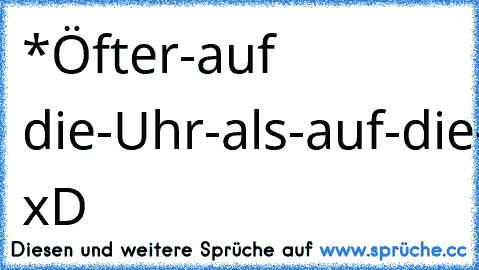 ‎*Öfter-auf die-Uhr-als-auf-die-Tafel-Schauer* xD