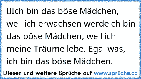 “Ich bin das böse Mädchen, weil ich erwachsen werde…ich bin das böse Mädchen, weil ich meine Träume lebe. Egal was, ich bin das böse Mädchen.”