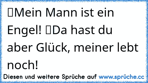 “Mein Mann ist ein Engel!” “Da hast du aber Glück, meiner lebt noch!”