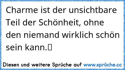 „Charme ist der unsichtbare Teil der Schönheit, ohne den niemand wirklich schön sein kann.“