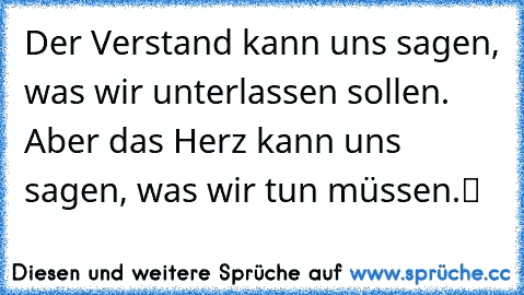 „Der Verstand kann uns sagen, was wir unterlassen sollen. Aber das Herz kann uns sagen, was wir tun müssen.“