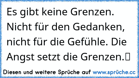 „Es gibt keine Grenzen. Nicht für den Gedanken, nicht für die Gefühle. Die Angst setzt die Grenzen.“