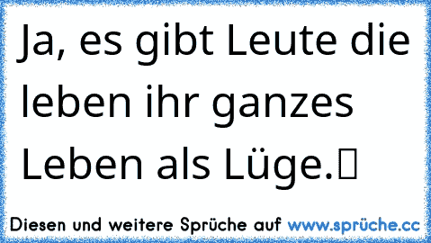 „Ja, es gibt Leute die leben ihr ganzes Leben als Lüge.“