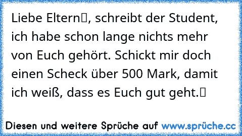 „Liebe Eltern“, schreibt der Student, „ich habe schon lange nichts mehr von Euch gehört. Schickt mir doch einen Scheck über 500 Mark, damit ich weiß, dass es Euch gut geht.“