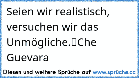 „Seien wir realistisch, versuchen wir das Unmögliche.“
Che Guevara