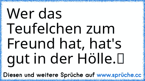 „Wer das Teufelchen zum Freund hat, hat's gut in der Hölle.“