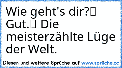 „Wie geht's dir?“ „Gut.“ Die meisterzählte Lüge der Welt.