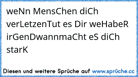 …•weNn MensChen diCh verLetzen•…•Tut es Dir weH•…•abeR irGenDwann•…•maCht eS diCh starK•…