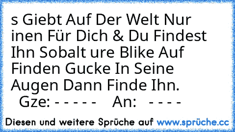 €s Giebt Auf Der Welt Nur €inen Für Dich & Du Findest Ihn Sobalt €ure Blike Auf Finden Gucke In Seine Augen Dann Finde Ihn. ♥            Gze: - - - - -    An:   - - - - ♥