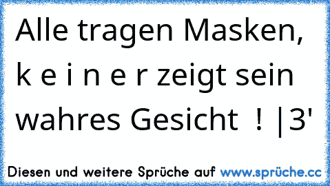 → Alle tragen Masken, k e i n e r zeigt sein wahres Gesicht – ! ‹|3'