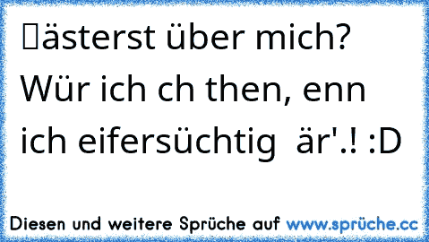 ∂υ ℓästerst über mich? Wür∂ ich αυch tυhen, ωenn ich eifersüchtig  ωär'.! :D