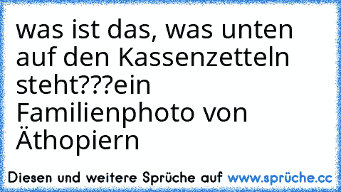 ║││║║││║║║  ║││║║││║║║║│║││║ ║║ 
was ist das, was unten auf den Kassenzetteln steht???
ein Familienphoto von Äthopiern