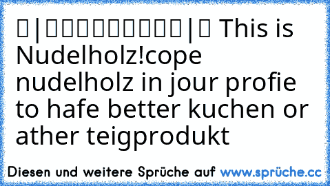 ▬|█████████|▬ 
This is Nudelholz!
cope nudelholz in jour profie to hafe better kuchen or ather teigprodukt