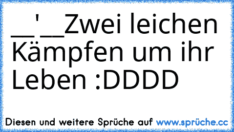 ◘       ◘
      __'__
Zwei leichen Kämpfen um ihr Leben :DDDD