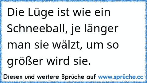 ☆ Die Lüge ist wie ein Schneeball, je länger man sie wälzt, um so größer wird sie. ☆